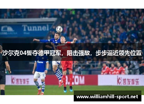 沙尔克04誓夺德甲冠军，阻击强敌，步步逼近领先位置