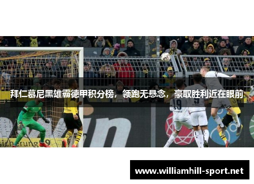 拜仁慕尼黑雄霸德甲积分榜，领跑无悬念，豪取胜利近在眼前