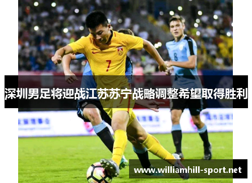 深圳男足将迎战江苏苏宁战略调整希望取得胜利