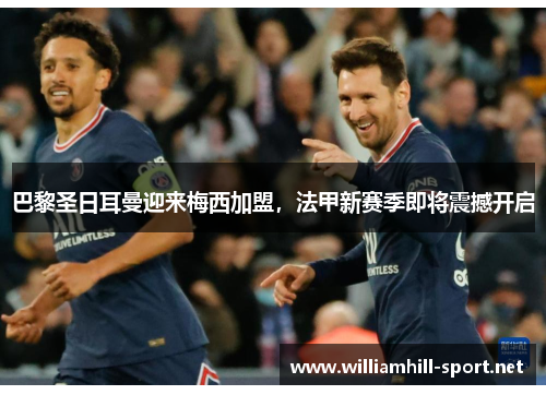巴黎圣日耳曼迎来梅西加盟，法甲新赛季即将震撼开启