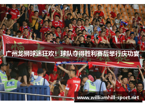 广州龙狮球迷狂欢！球队夺得胜利赛后举行庆功宴