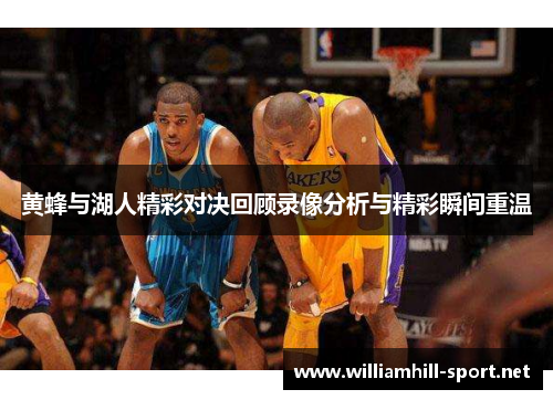 黄蜂与湖人精彩对决回顾录像分析与精彩瞬间重温
