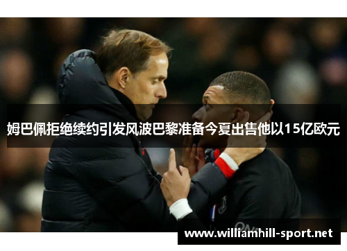 姆巴佩拒绝续约引发风波巴黎准备今夏出售他以15亿欧元